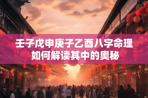 壬子戊申庚子乙酉八字命理 如何解读其中的奥秘
