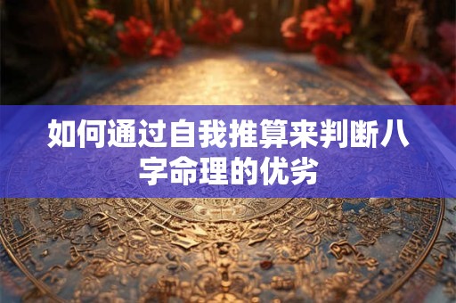 如何通过自我推算来判断八字命理的优劣