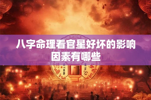 八字命理看官星好坏的影响因素有哪些