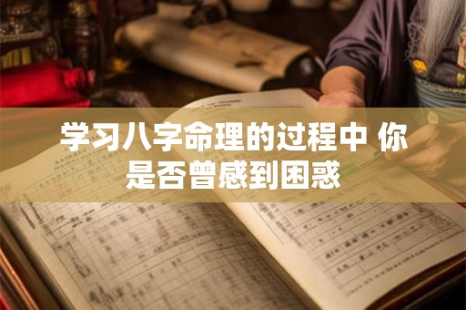 学习八字命理的过程中 你是否曾感到困惑