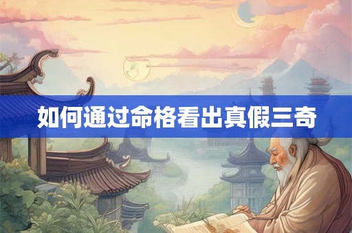如何通过命格看出真假三奇