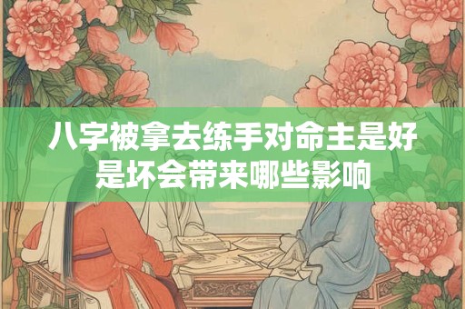八字被拿去练手对命主是好是坏会带来哪些影响