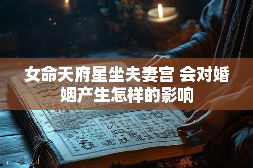 女命天府星坐夫妻宫 会对婚姻产生怎样的影响