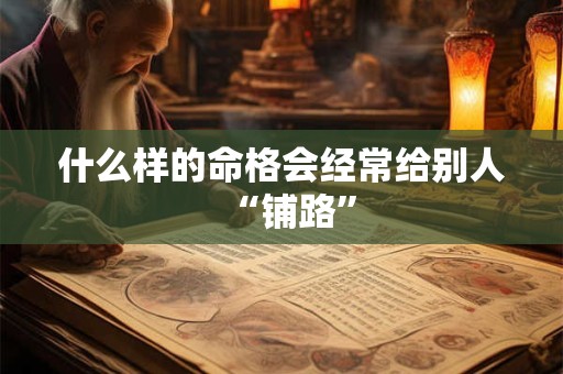 什么样的命格会经常给别人“铺路”