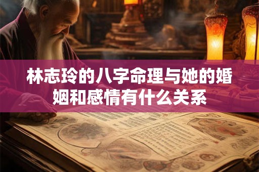 林志玲的八字命理与她的婚姻和感情有什么关系