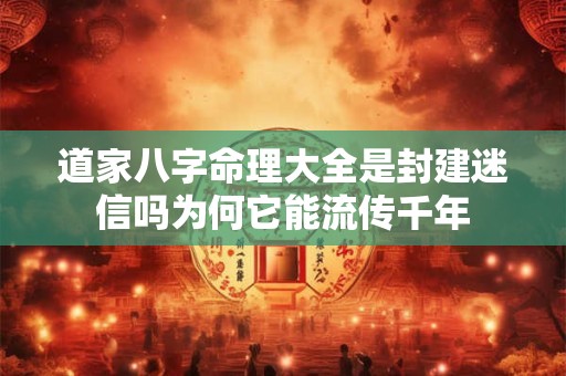 道家八字命理大全是封建迷信吗为何它能流传千年