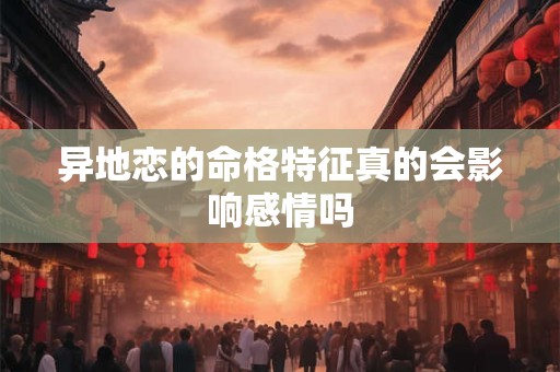 异地恋的命格特征真的会影响感情吗