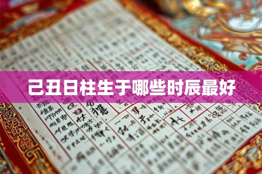 己丑日柱生于哪些时辰最好