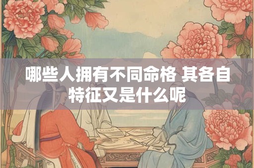 哪些人拥有不同命格 其各自特征又是什么呢