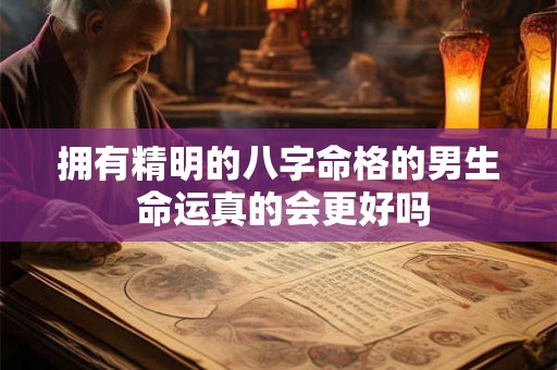 拥有精明的八字命格的男生 命运真的会更好吗