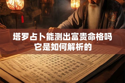 塔罗占卜能测出富贵命格吗它是如何解析的