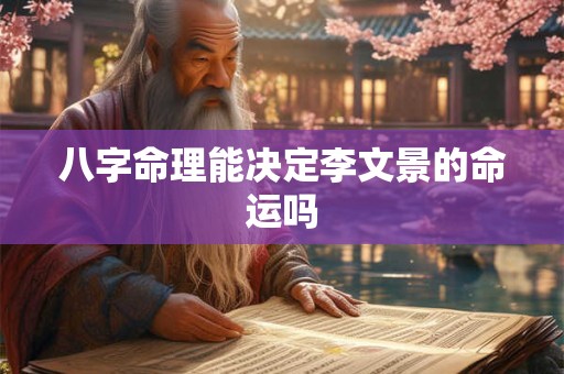 八字命理能决定李文景的命运吗