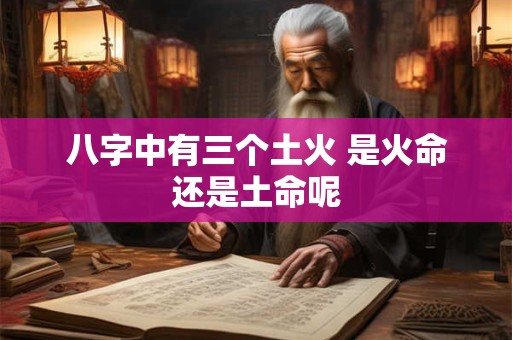 八字中有三个土火 是火命还是土命呢