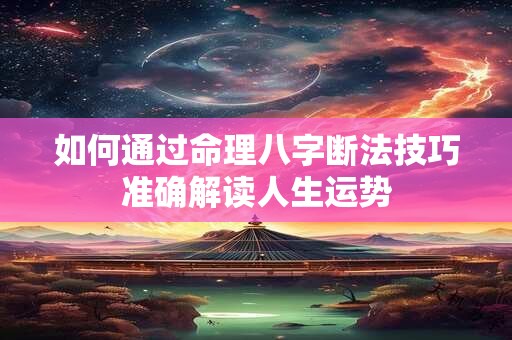 如何通过命理八字断法技巧准确解读人生运势
