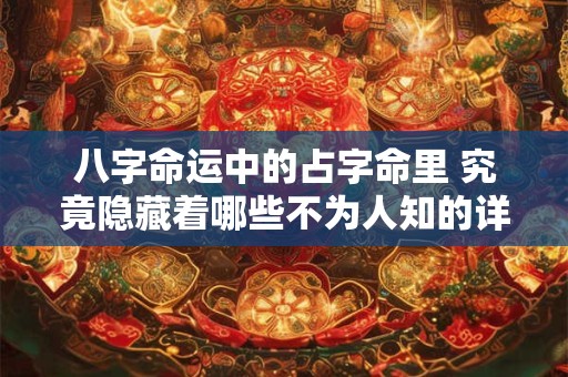 八字命运中的占字命里 究竟隐藏着哪些不为人知的详细情况
