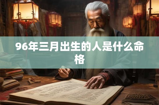 96年三月出生的人是什么命格