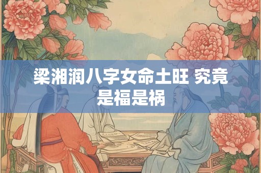 梁湘润八字女命土旺 究竟是福是祸