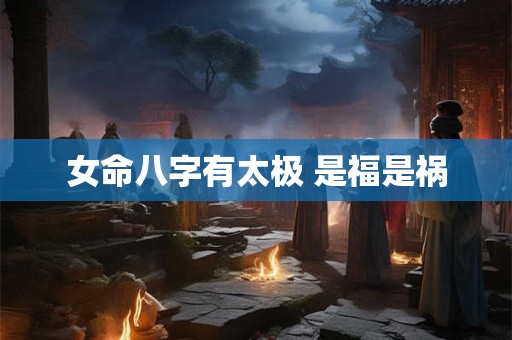 女命八字有太极 是福是祸