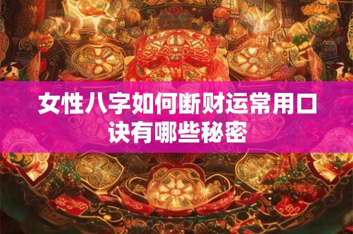 女性八字如何断财运常用口诀有哪些秘密