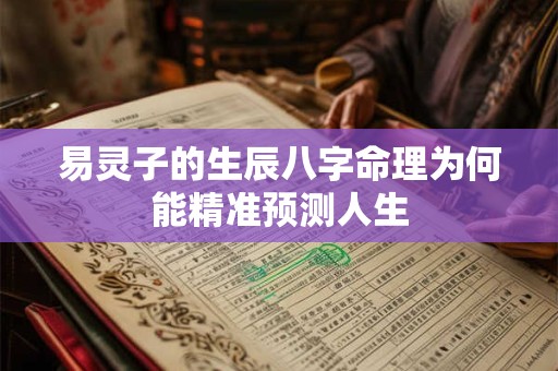 详细阅读:易灵子的生辰八字命理为何能精准预测人生 易灵子的生辰八字命理为何能精准预测人生