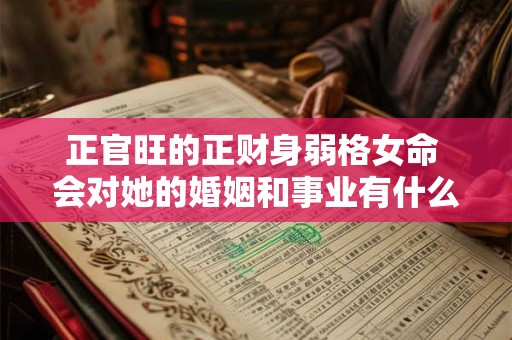 正官旺的正财身弱格女命 会对她的婚姻和事业有什么影响呢