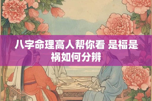 八字命理高人帮你看 是福是祸如何分辨