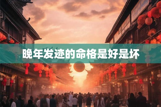 晚年发迹的命格是好是坏