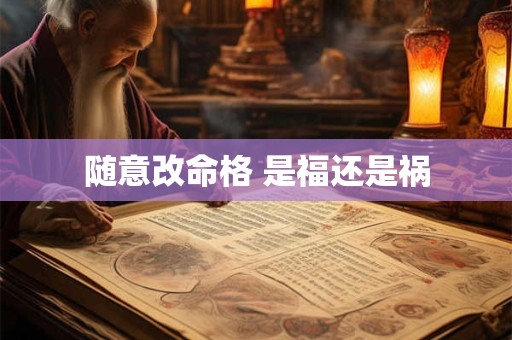 随意改命格 是福还是祸