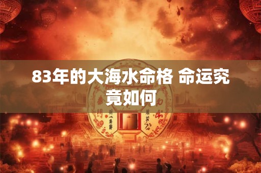 83年的大海水命格 命运究竟如何