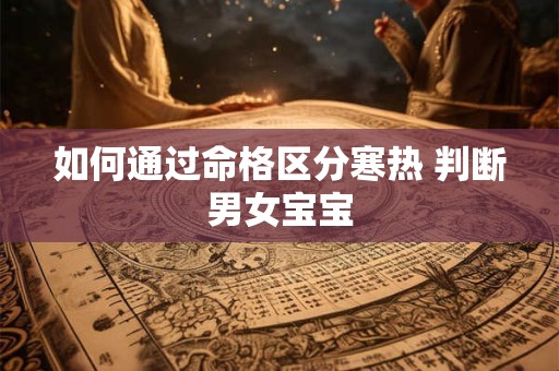 如何通过命格区分寒热 判断男女宝宝