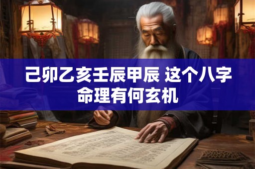 己卯乙亥壬辰甲辰 这个八字命理有何玄机