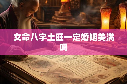 女命八字土旺一定婚姻美满吗