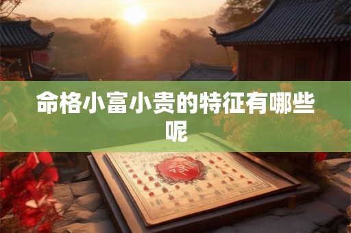 命格小富小贵的特征有哪些呢