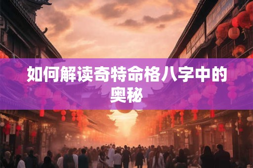 如何解读奇特命格八字中的奥秘