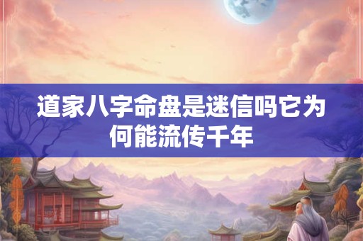 道家八字命盘是迷信吗它为何能流传千年
