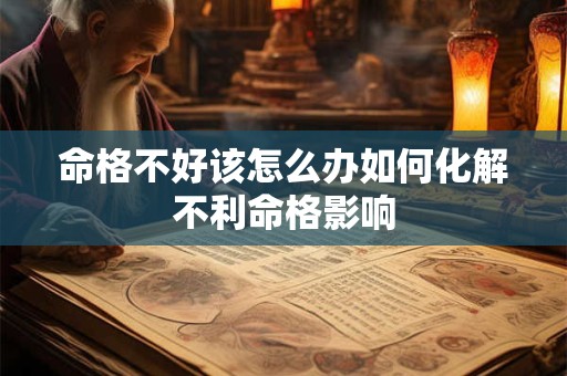 命格不好该怎么办如何化解不利命格影响