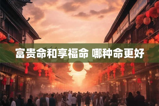 富贵命和享福命 哪种命更好