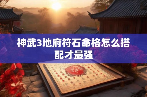 神武3地府符石命格怎么搭配才最强