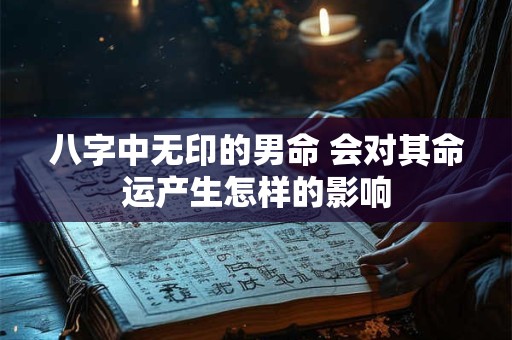 八字中无印的男命 会对其命运产生怎样的影响
