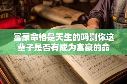 富豪命格是天生的吗测你这辈子是否有成为富豪的命