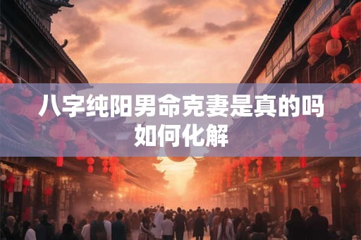 八字纯阳男命克妻是真的吗如何化解
