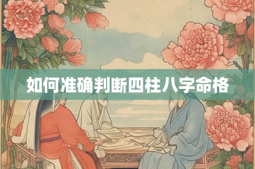 如何准确判断四柱八字命格