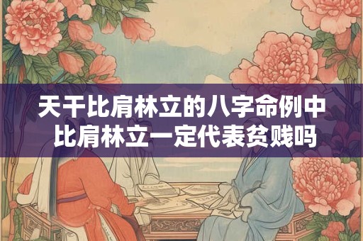 天干比肩林立的八字命例中 比肩林立一定代表贫贱吗