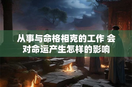 从事与命格相克的工作 会对命运产生怎样的影响
