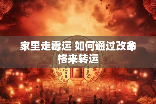 家里走霉运 如何通过改命格来转运