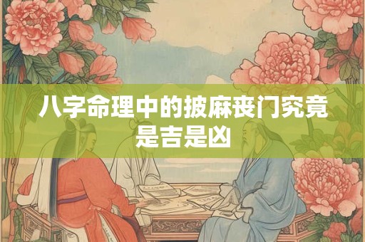 八字命理中的披麻丧门究竟是吉是凶