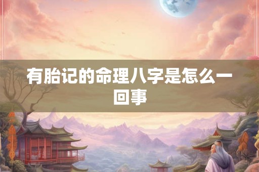 有胎记的命理八字是怎么一回事
