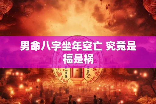 男命八字坐年空亡 究竟是福是祸