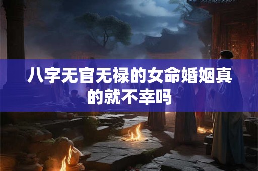 八字无官无禄的女命婚姻真的就不幸吗