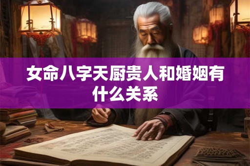 女命八字天厨贵人和婚姻有什么关系